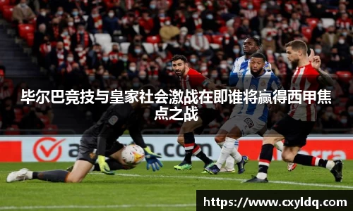 毕尔巴竞技与皇家社会激战在即谁将赢得西甲焦点之战