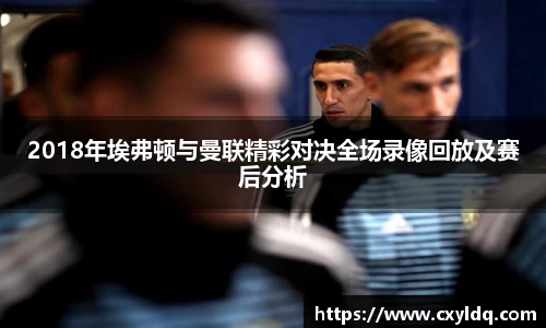 2018年埃弗顿与曼联精彩对决全场录像回放及赛后分析