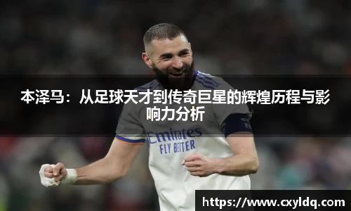 本泽马：从足球天才到传奇巨星的辉煌历程与影响力分析