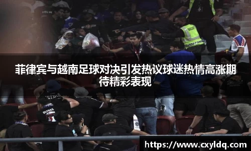 菲律宾与越南足球对决引发热议球迷热情高涨期待精彩表现