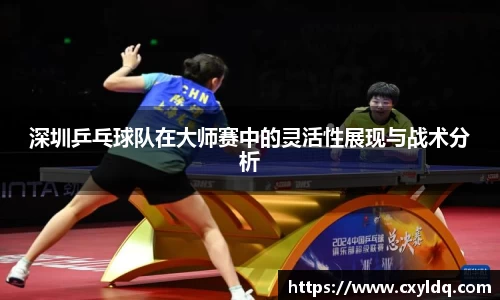深圳乒乓球队在大师赛中的灵活性展现与战术分析