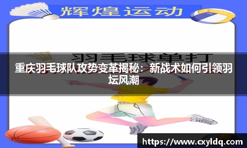 重庆羽毛球队攻势变革揭秘：新战术如何引领羽坛风潮